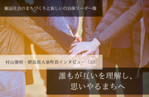誰もが互いを理解し、思いやるまちへ~村山俊明・群馬県大泉町長インタビュー(3)~
