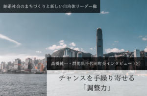 チャンスを手繰り寄せる「調整力」 高橋純一・群馬県千代田町長インタビュー（２）