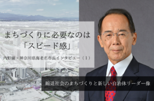 まちづくりに必要なのは「スピード感」~ 内野優・神奈川県海老名市長インタビュー(1)~