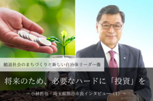 将来のため、必要なハードに「投資」を~小林哲也・埼玉県熊谷市長インタビュー(1)~