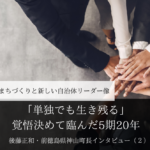 「単独でも生き残る」覚悟決めて臨んだ5期20年~ 後藤正和・前徳島県神山町長インタビュー(2)~