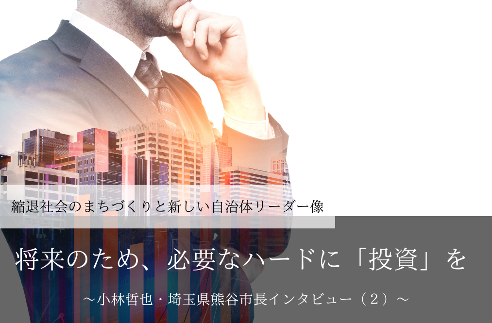 将来のため、必要なハードに「投資」を～小林哲也・埼玉県熊谷市長インタビュー（２）～