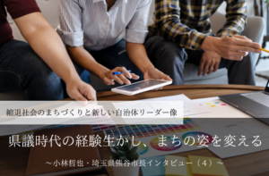 県議時代の経験生かし、まちの姿を変える～小林哲也・埼玉県熊谷市長インタビュー（４）～