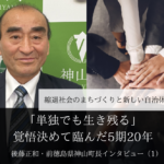 「単独でも生き残る」覚悟決めて臨んだ5期20年~ 後藤正和・前徳島県神山町長インタビュー(1)~