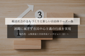 派閥に属さず市民中心主義の行政を実現~堀内茂・山梨県富士吉田市長インタビュー(2)~