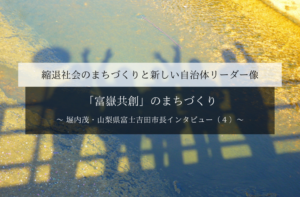 「富嶽共創」のまちづくり~堀内茂・山梨県富士吉田市長インタビュー(4)~