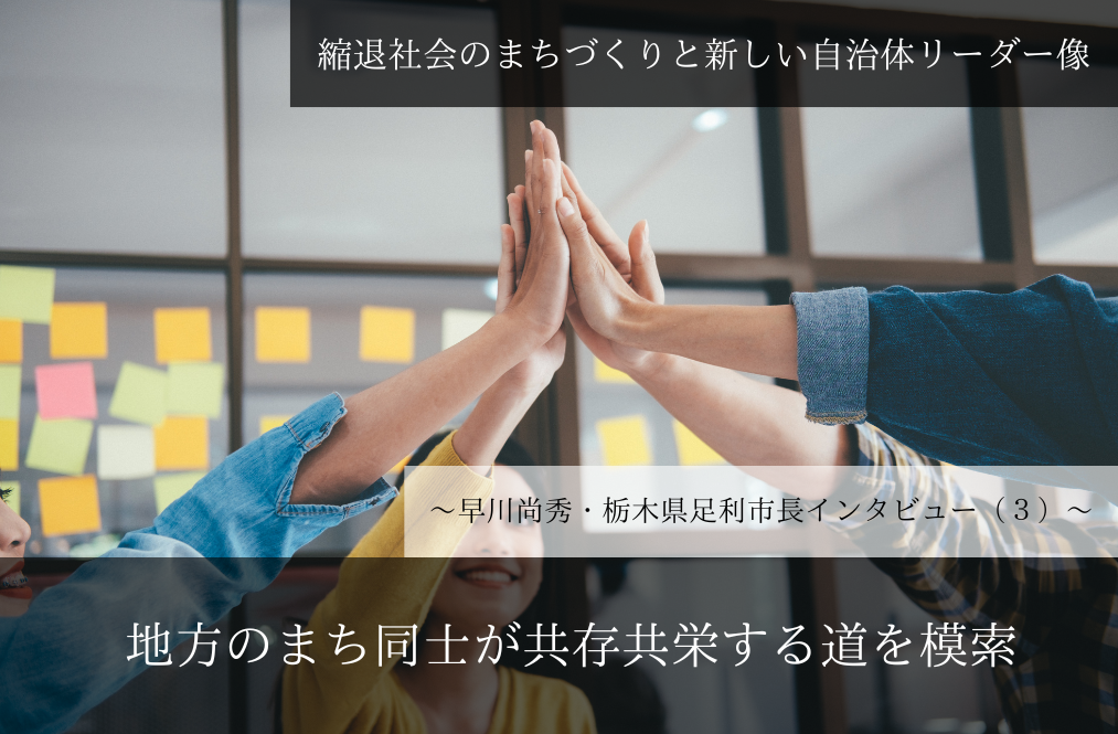 地方のまち同士が共存共栄する道を模索～早川尚秀・栃木県足利市長インタビュー（３）～