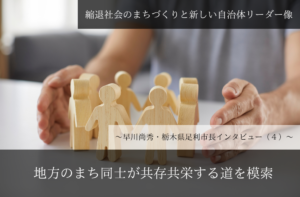 地方のまち同士が共存共栄する道を模索~早川尚秀・栃木県足利市長インタビュー(4)~