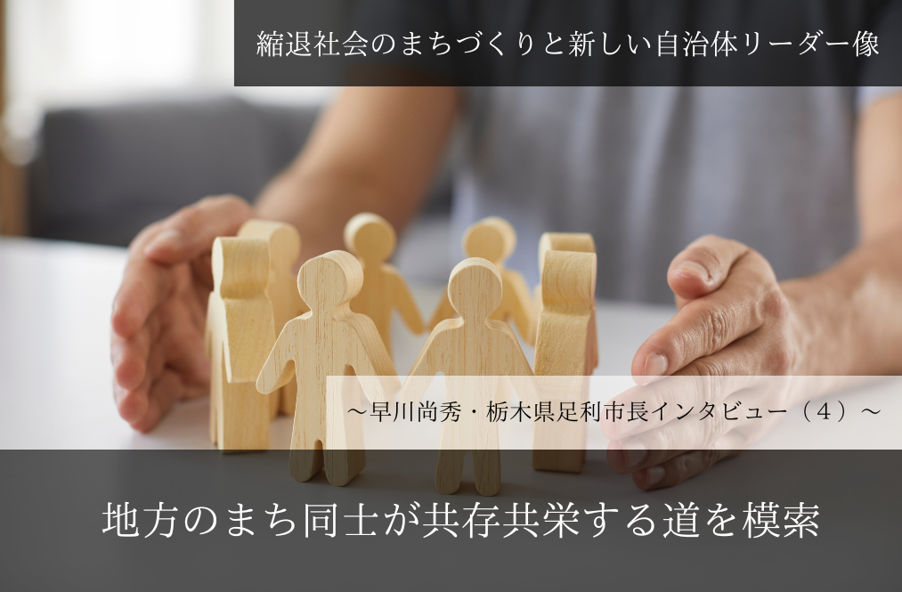 地方のまち同士が共存共栄する道を模索～早川尚秀・栃木県足利市長インタビュー（４）～