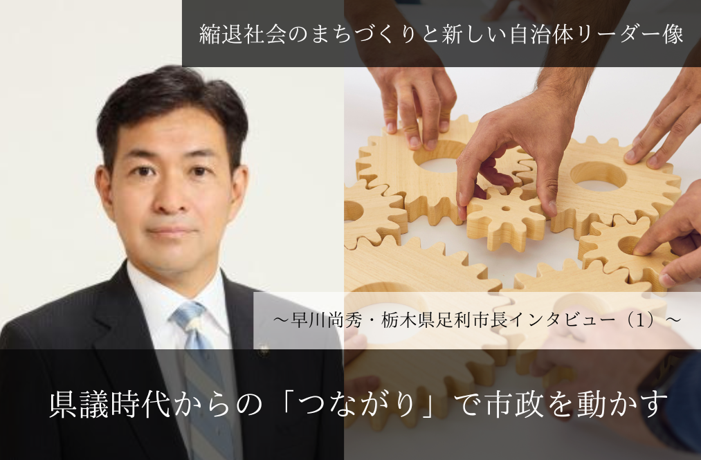 県議時代からの「つながり」で市政を動かす～早川尚秀・栃木県足利市長インタビュー（１）～