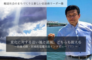 変化に対する追い風と逆風、どちらも捉える~佐藤光樹・宮城県塩竈市長インタビュー(1)~