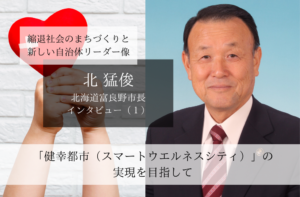 「健幸都市(スマートウエルネスシティ)」の実現を目指して~北猛俊・北海道富良野市長インタビュー(1)~