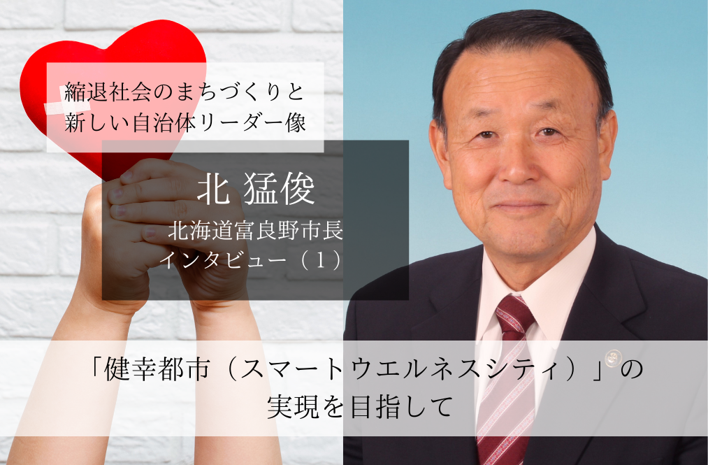 「健幸都市（スマートウエルネスシティ）」の実現を目指して～北猛俊・北海道富良野市長インタビュー（１）～