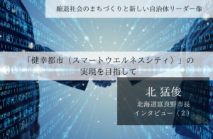 「健幸都市(スマートウエルネスシティ)」の実現を目指して~北猛俊・北海道富良野市長インタビュー(2)~