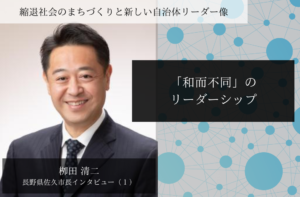 「和而不同」のリーダーシップ~栁田清二・長野県佐久市長インタビュー(1)~