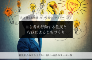 自ら考え行動する住民と行政によるまちづくり~片山健也・北海道ニセコ町長インタビュー(2)~