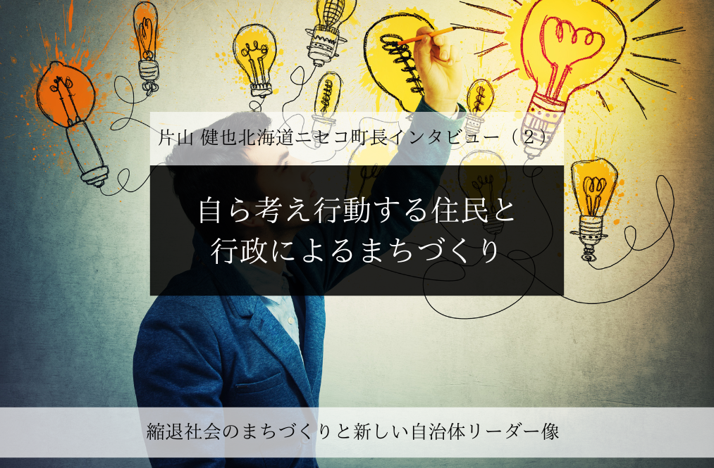 自ら考え行動する住民と行政によるまちづくり～片山健也・北海道ニセコ町長インタビュー（２）～