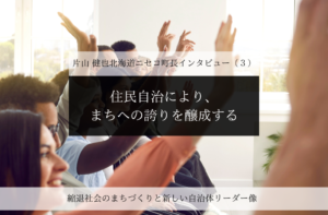 住民自治により、まちへの誇りを醸成する~片山健也・北海道ニセコ町長インタビュー(3)~