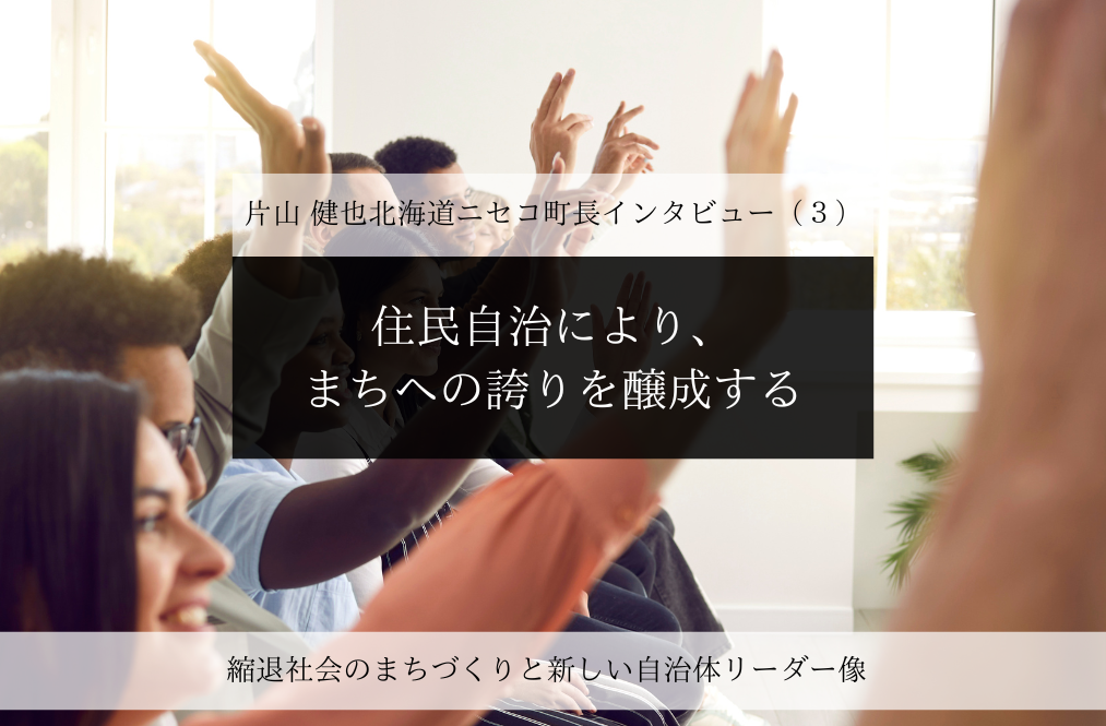 住民自治により、まちへの誇りを醸成する～片山健也・北海道ニセコ町長インタビュー（３）～