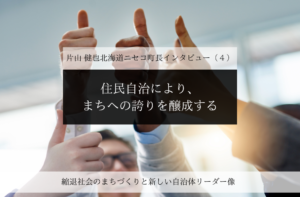 住民自治により、まちへの誇りを醸成する~片山健也・北海道ニセコ町長インタビュー(4)~