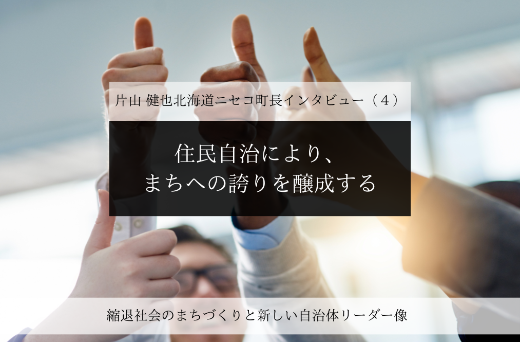 住民自治により、まちへの誇りを醸成する～片山健也・北海道ニセコ町長インタビュー（４）～