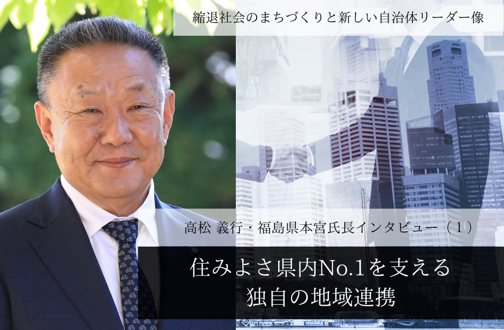 「住みよさ県内No.1」を支える独自の地域連携～高松義行・福島県本宮市長インタビュー（１）～