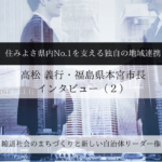 「住みよさ県内No.1」を支える独自の地域連携~高松義行・福島県本宮市長インタビュー(2)~