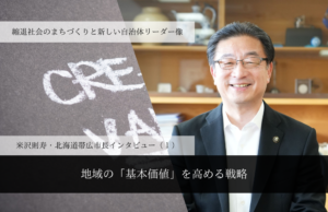 地域の「基本価値」を高める戦略~米沢則寿・北海道帯広市長インタビュー(1)~