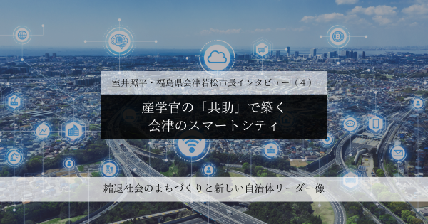産学官の「共助」で築く、会津のスマートシティ～室井照平・福島県会津