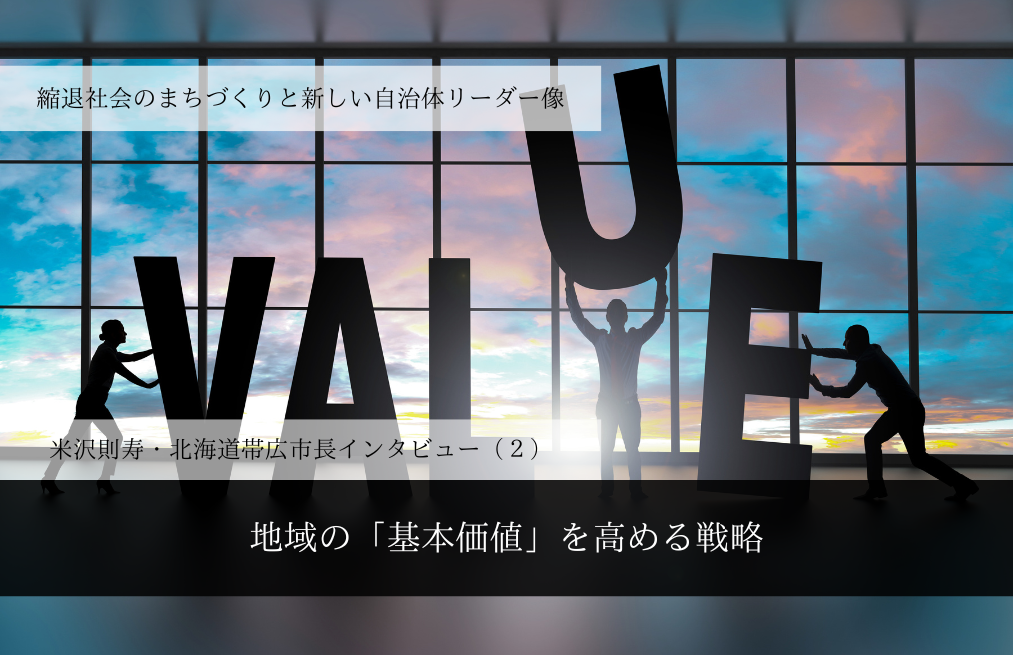 地域の「基本価値」を高める戦略～米沢則寿・北海道帯広市長インタビュー（２）～