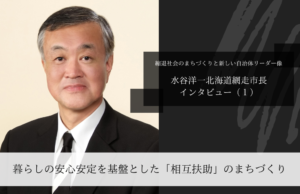 暮らしの安心安定を基盤とした「相互扶助」のまちづくり~水谷洋一・北海道網走市長インタビュー(1)~