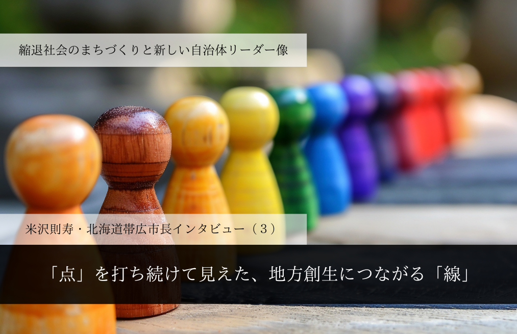 「点」を打ち続けて見えた、地方創生につながる「線」～米沢則寿・北海道帯広市長インタビュー（３）～