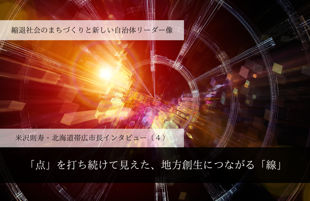 「点」を打ち続けて見えた、地方創生につながる「線」～米沢則寿・北海道帯広市長インタビュー（４）～