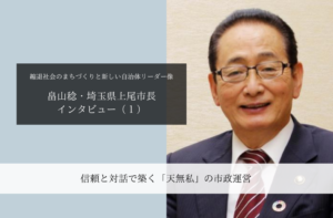 信頼と対話で築く「天無私」の市政運営~畠山稔・埼玉県上尾市長インタビュー(1)~