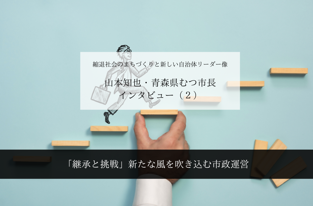 「継承と挑戦」新たな風を吹き込む市政運営~山本知也・青森県むつ市長インタビュー(2)~