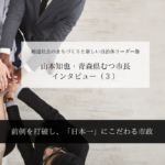 前例を打破し、「日本一」にこだわる市政~山本知也・青森県むつ市長インタビュー(3)~