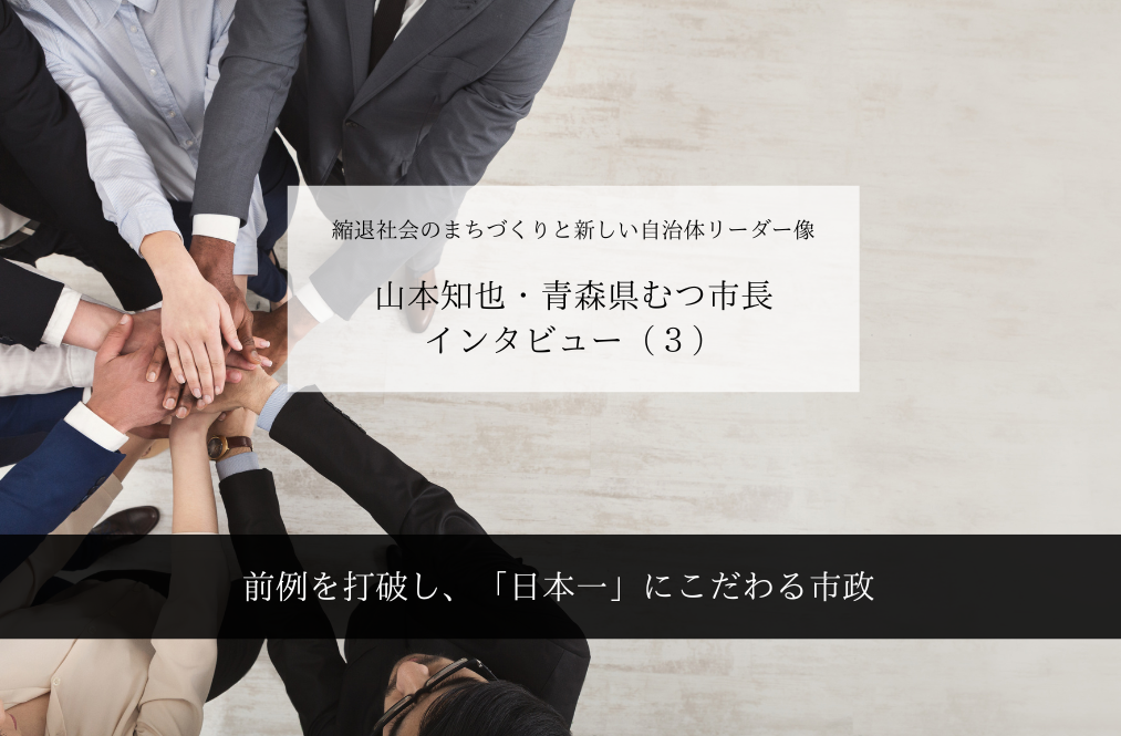 前例を打破し、「日本一」にこだわる市政~山本知也・青森県むつ市長インタビュー(3)~