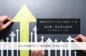 自らが先頭に立つ「率先垂範」のまちづくり~畠山稔・埼玉県上尾市長インタビュー(4)~