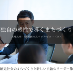 独自の感性で導くまちづくり~上地克明・神奈川県横須賀市長インタビュー(3)~