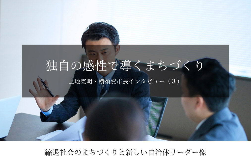 独自の感性で導くまちづくり~上地克明・神奈川県横須賀市長インタビュー(3)~