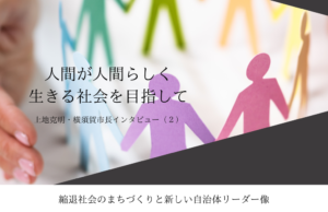 「人間が人間らしく生きる社会」を目指して~上地克明・神奈川県横須賀市長インタビュー(2)~