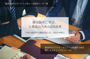 横須賀市に学ぶ、公務員のためのDX改革ー行政の構造的な課題を変える、不屈の突破力~寒川孝之・神奈川県横須賀市デジタル・ガバメント推進担当部長インタビュー(2)~
