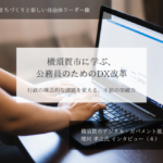 横須賀市に学ぶ、公務員のためのDX改革ー行政の構造的な課題を変える、不屈の突破力~寒川孝之・神奈川県横須賀市デジタル・ガバメント推進担当部長インタビュー(4)~