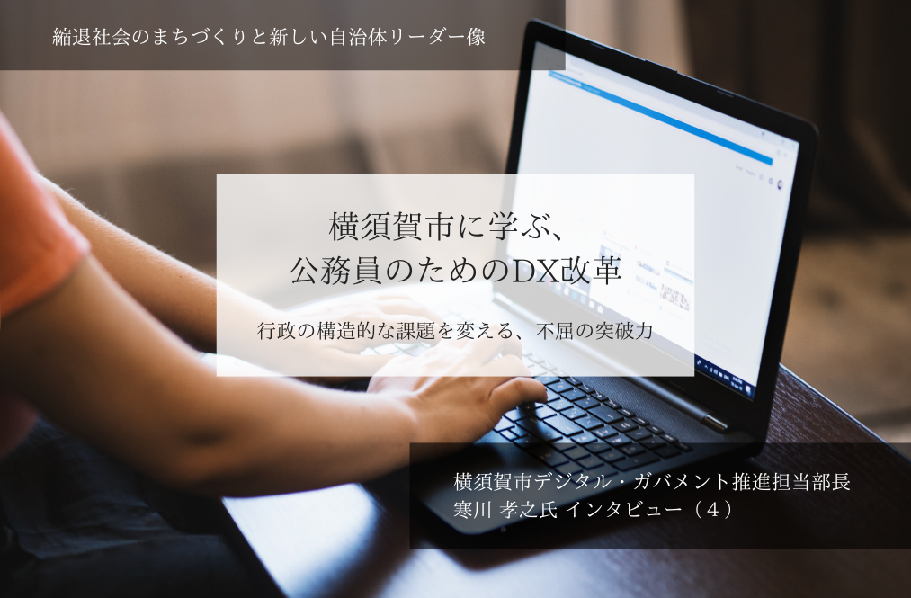 横須賀市に学ぶ、公務員のためのDX改革ー行政の構造的な課題を変える、不屈の突破力～寒川孝之・神奈川県横須賀市デジタル・ガバメント推進担当部長インタビュー（４）～ 