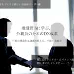 横須賀市に学ぶ、公務員のためのDX改革ー行政の構造的な課題を変える、不屈の突破力~寒川孝之・神奈川県横須賀市デジタル・ガバメント推進担当部長インタビュー(3)~