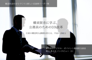 横須賀市に学ぶ、公務員のためのDX改革ー行政の構造的な課題を変える、不屈の突破力～寒川孝之・神奈川県横須賀市デジタル・ガバメント推進担当部長インタビュー（３）～ 