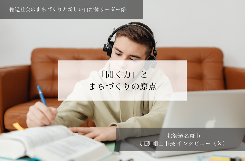 「聞く力」とまちづくりの原点~加藤剛士・北海道名寄市長インタビュー(2)~