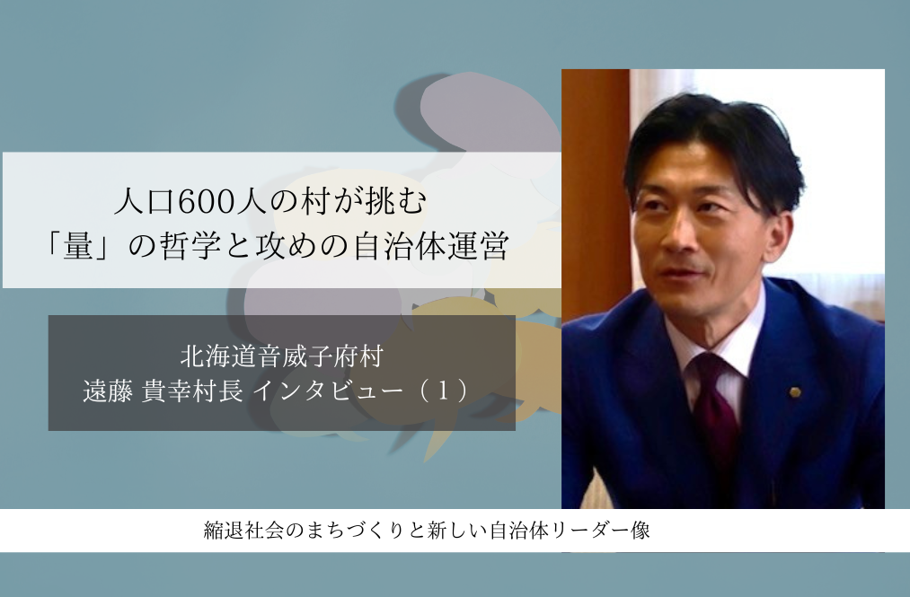 人口600人の村が挑む「量」の哲学と攻めの自治体運営～遠藤貴幸・北海道音威子府村長インタビュー（１）～ 