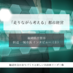 「走りながら考える」都市経営～田辺一城・福岡県古賀市長インタビュー（２）～