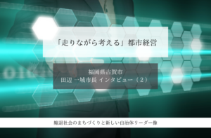 「走りながら考える」都市経営～田辺一城・福岡県古賀市長インタビュー（２）～